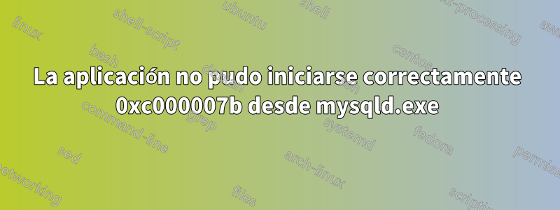 La aplicación no pudo iniciarse correctamente 0xc000007b desde mysqld.exe