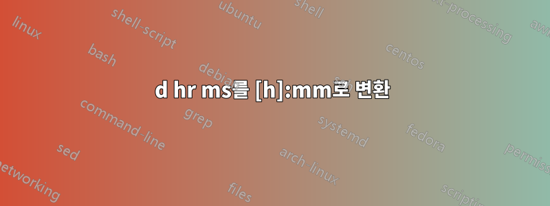 d hr ms를 [h]:mm로 변환