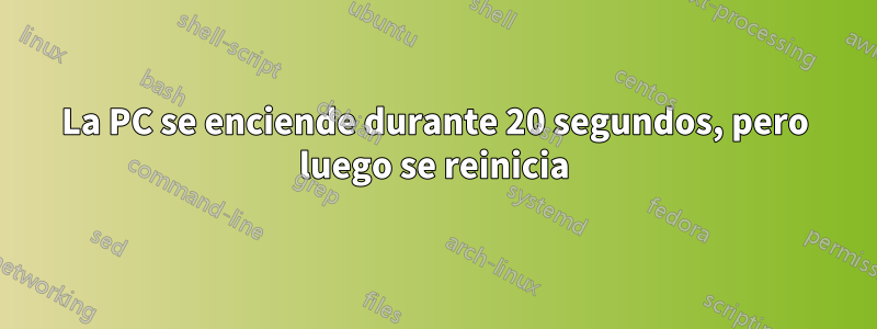 La PC se enciende durante 20 segundos, pero luego se reinicia