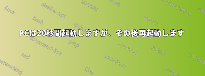 PCは20秒間起動しますが、その後再起動します