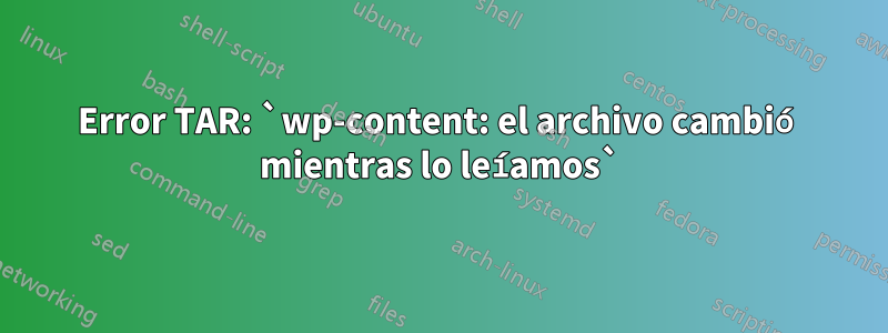 Error TAR: `wp-content: el archivo cambió mientras lo leíamos`