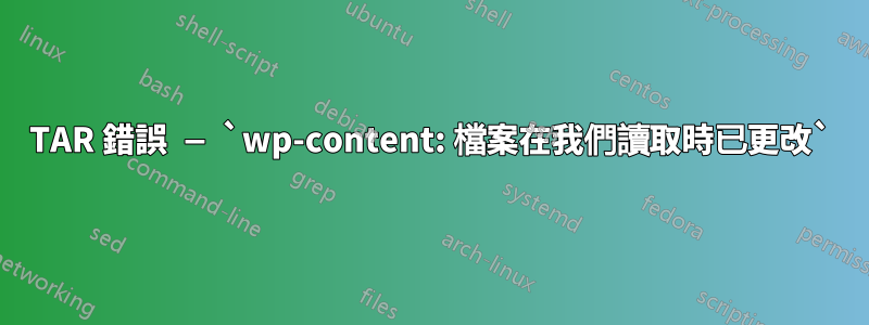 TAR 錯誤 — `wp-content: 檔案在我們讀取時已更改`