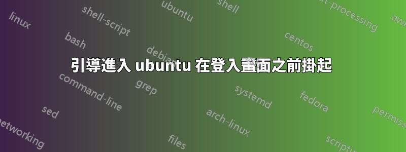 引導進入 ubuntu 在登入畫面之前掛起