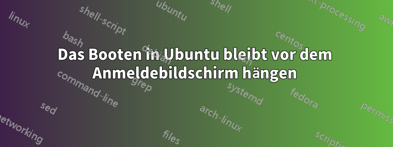 Das Booten in Ubuntu bleibt vor dem Anmeldebildschirm hängen