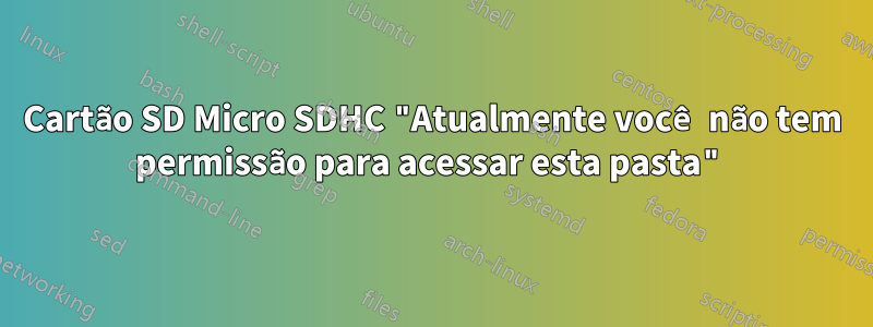 Cartão SD Micro SDHC "Atualmente você não tem permissão para acessar esta pasta"