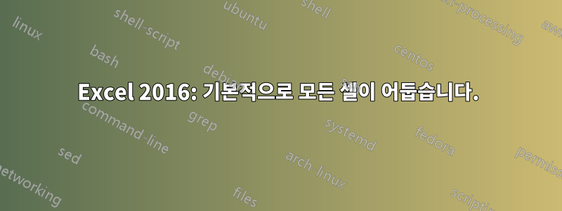 Excel 2016: 기본적으로 모든 셀이 어둡습니다.