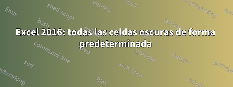 Excel 2016: todas las celdas oscuras de forma predeterminada