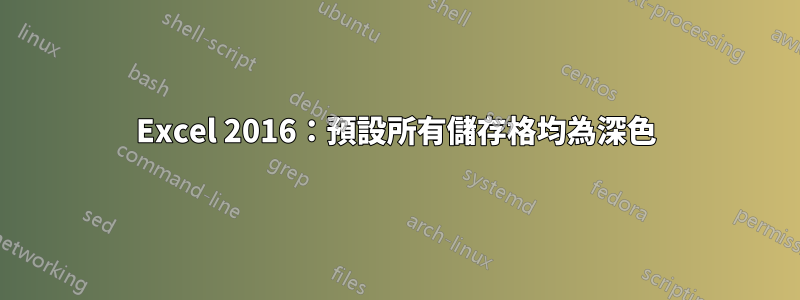 Excel 2016：預設所有儲存格均為深色