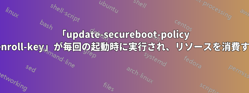 「update-secureboot-policy --enroll-key」が毎回の起動時に実行され、リソースを消費する