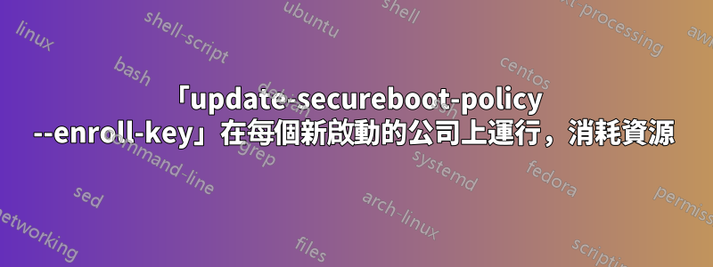 「update-secureboot-policy --enroll-key」在每個新啟動的公司上運行，消耗資源