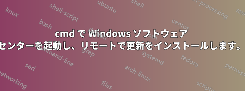 cmd で Windows ソフトウェア センターを起動し、リモートで更新をインストールします。