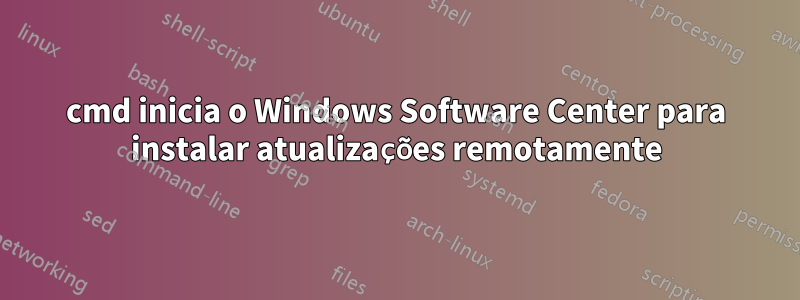 cmd inicia o Windows Software Center para instalar atualizações remotamente