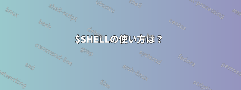 $SHELLの使い方は？