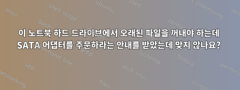 이 노트북 하드 드라이브에서 오래된 파일을 꺼내야 하는데 SATA 어댑터를 주문하라는 안내를 받았는데 맞지 않나요?