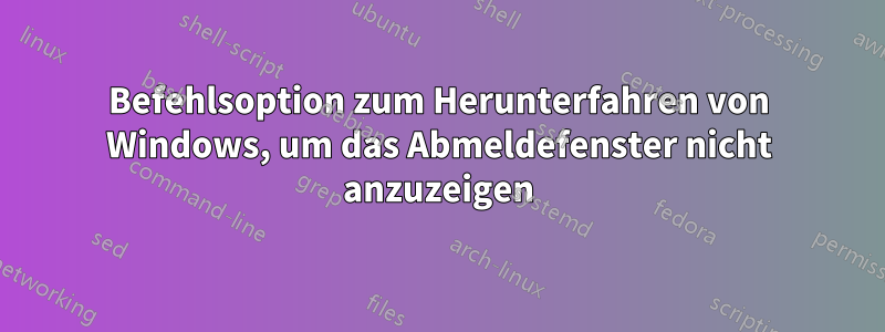 Befehlsoption zum Herunterfahren von Windows, um das Abmeldefenster nicht anzuzeigen