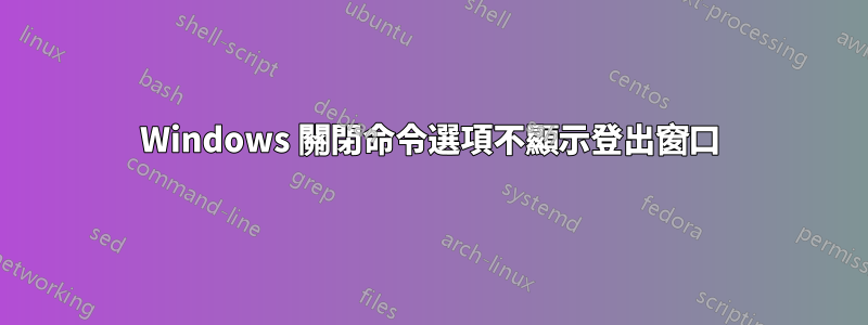 Windows 關閉命令選項不顯示登出窗口