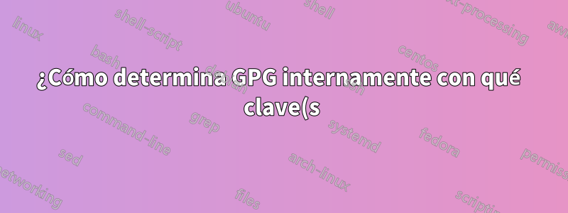 ¿Cómo determina GPG internamente con qué clave(s) intentar descifrar un blob de cifrado de entrada determinado?