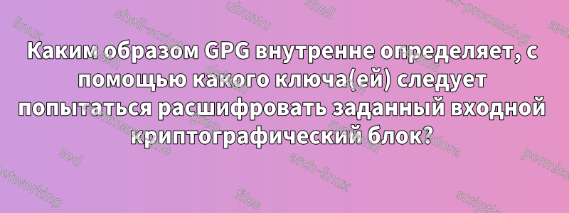 Каким образом GPG внутренне определяет, с помощью какого ключа(ей) следует попытаться расшифровать заданный входной криптографический блок?