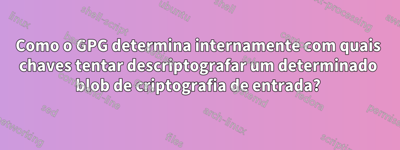 Como o GPG determina internamente com quais chaves tentar descriptografar um determinado blob de criptografia de entrada?