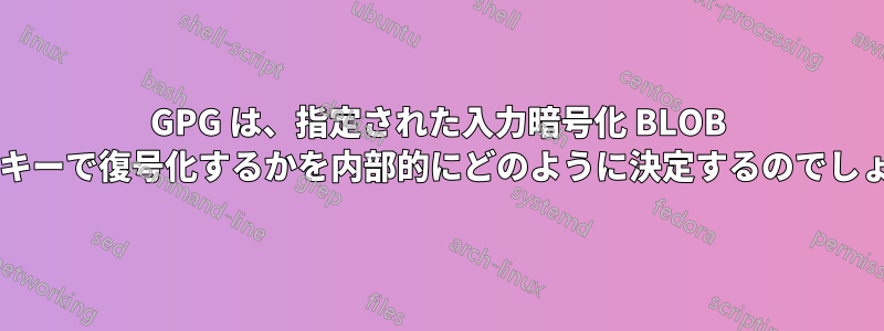 GPG は、指定された入力暗号化 BLOB をどのキーで復号化するかを内部的にどのように決定するのでしょうか?