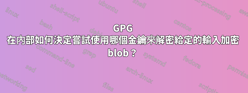 GPG 在內部如何決定嘗試使用哪個金鑰來解密給定的輸入加密 blob？