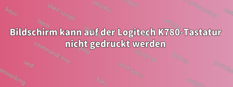 Bildschirm kann auf der Logitech K780-Tastatur nicht gedruckt werden