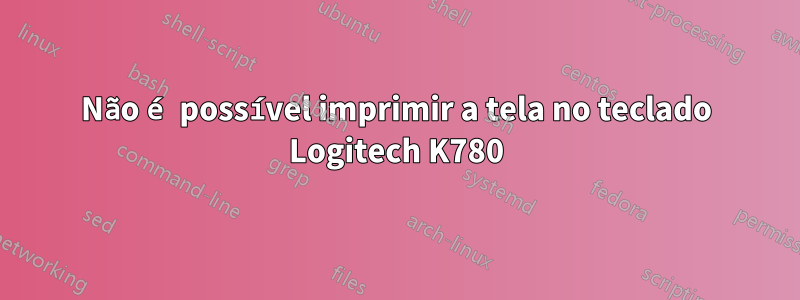 Não é possível imprimir a tela no teclado Logitech K780