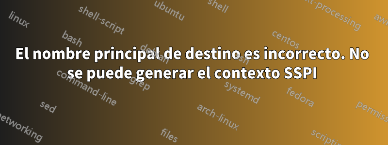 El nombre principal de destino es incorrecto. No se puede generar el contexto SSPI