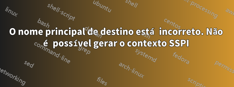 O nome principal de destino está incorreto. Não é possível gerar o contexto SSPI