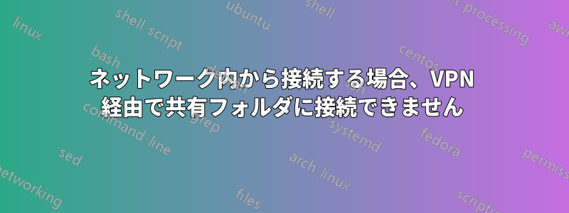 ネットワーク内から接続する場合、VPN 経由で共有フォルダに接続できません