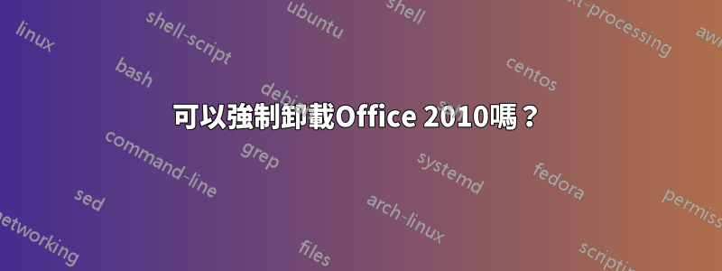 可以強制卸載Office 2010嗎？