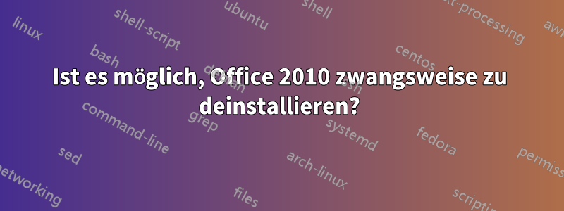 Ist es möglich, Office 2010 zwangsweise zu deinstallieren?