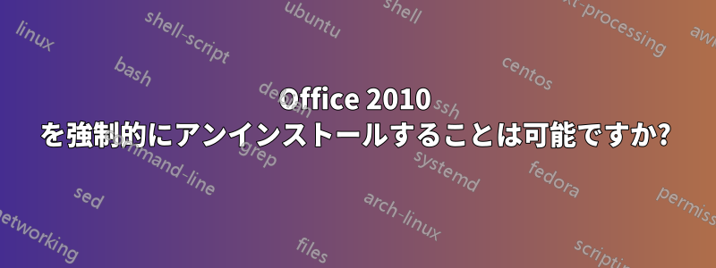 Office 2010 を強制的にアンインストールすることは可能ですか?