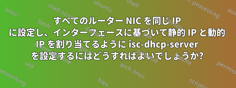 すべてのルーター NIC を同じ IP に設定し、インターフェースに基づいて静的 IP と動的 IP を割り当てるように isc-dhcp-server を設定するにはどうすればよいでしょうか?