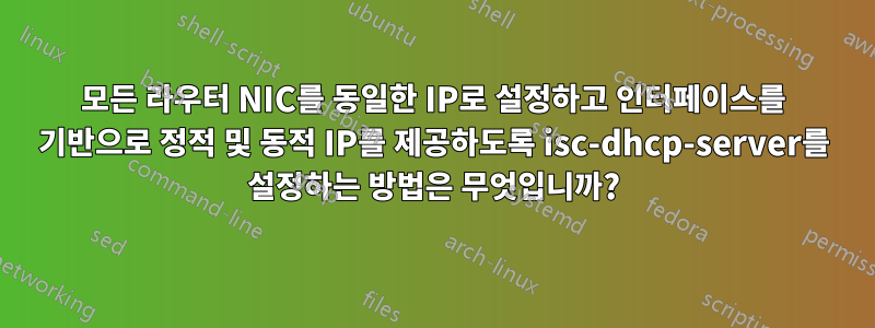 모든 라우터 NIC를 동일한 IP로 설정하고 인터페이스를 기반으로 정적 및 동적 IP를 제공하도록 isc-dhcp-server를 설정하는 방법은 무엇입니까?