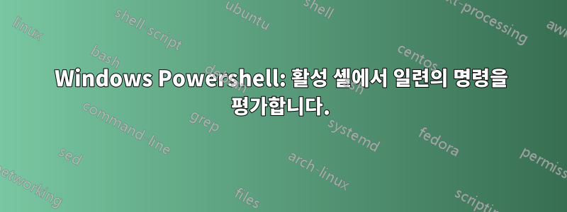 Windows Powershell: 활성 셸에서 일련의 명령을 평가합니다.