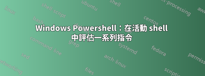 Windows Powershell：在活動 shell 中評估一系列指令