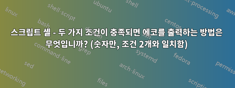 스크립트 셸 - 두 가지 조건이 충족되면 에코를 출력하는 방법은 무엇입니까? (숫자만, 조건 2개와 일치함)