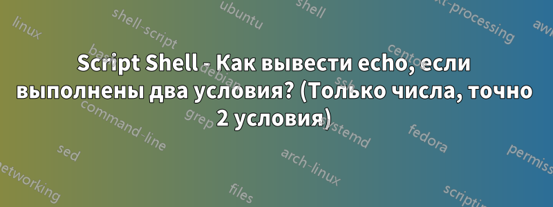 Script Shell - Как вывести echo, если выполнены два условия? (Только числа, точно 2 условия)