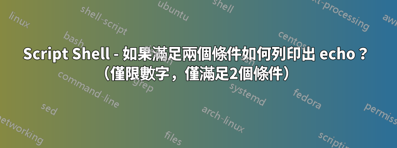 Script Shell - 如果滿足兩個條件如何列印出 echo？ （僅限數字，僅滿足2個條件）