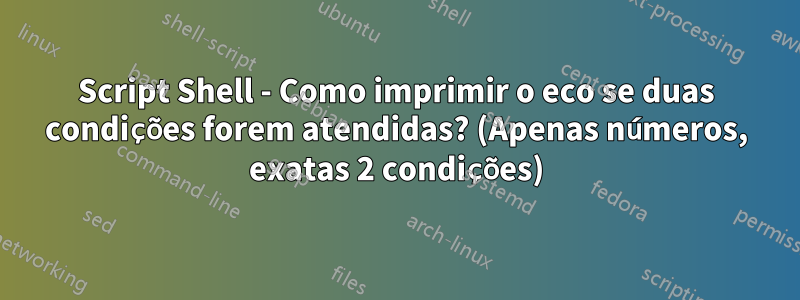 Script Shell - Como imprimir o eco se duas condições forem atendidas? (Apenas números, exatas 2 condições)