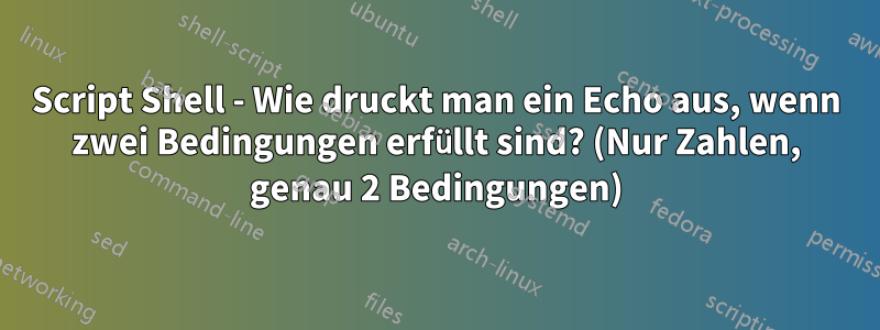 Script Shell - Wie druckt man ein Echo aus, wenn zwei Bedingungen erfüllt sind? (Nur Zahlen, genau 2 Bedingungen)