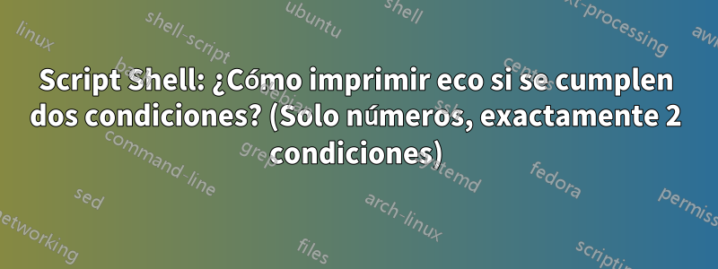 Script Shell: ¿Cómo imprimir eco si se cumplen dos condiciones? (Solo números, exactamente 2 condiciones)