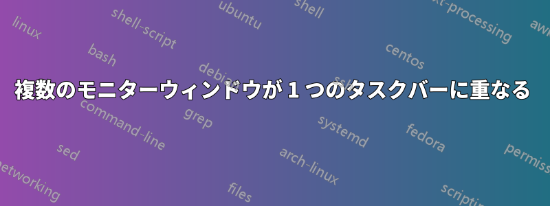 複数のモニターウィンドウが 1 つのタスクバーに重なる