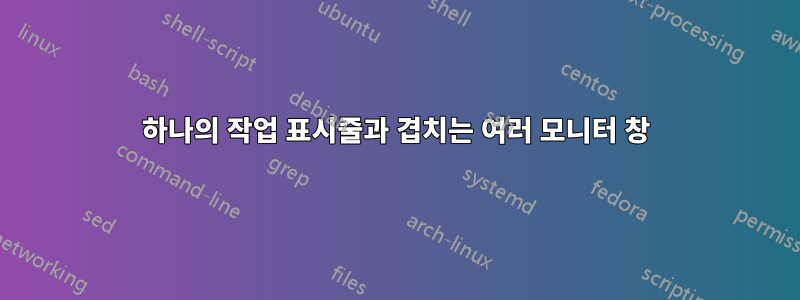 하나의 작업 표시줄과 겹치는 여러 모니터 창