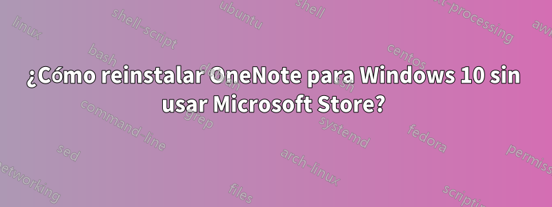 ¿Cómo reinstalar OneNote para Windows 10 sin usar Microsoft Store?