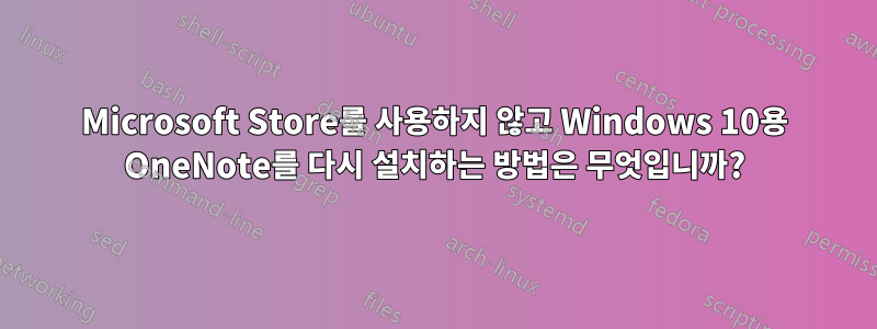 Microsoft Store를 사용하지 않고 Windows 10용 OneNote를 다시 설치하는 방법은 무엇입니까?