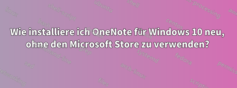 Wie installiere ich OneNote für Windows 10 neu, ohne den Microsoft Store zu verwenden?