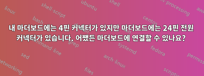 내 마더보드에는 4핀 커넥터가 있지만 마더보드에는 24핀 전원 커넥터가 있습니다. 어쨌든 마더보드에 연결할 수 있나요?