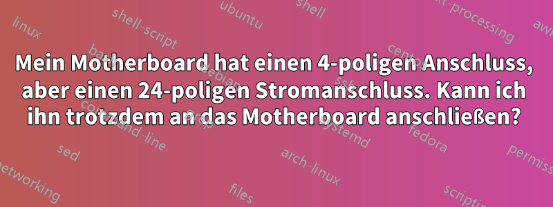 Mein Motherboard hat einen 4-poligen Anschluss, aber einen 24-poligen Stromanschluss. Kann ich ihn trotzdem an das Motherboard anschließen?